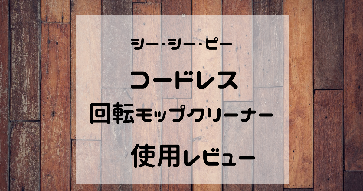 シー・シー・ピーのコードレス回転モップクリーナー』使用レビュー/口コミ | 家を建てるってむずかしい